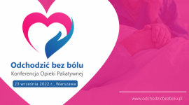 Ogólnopolska Konferencja Opieki Paliatywnej "Odchodzić bez bólu" 2022